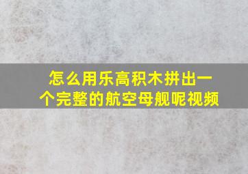 怎么用乐高积木拼出一个完整的航空母舰呢视频