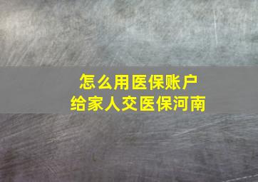 怎么用医保账户给家人交医保河南