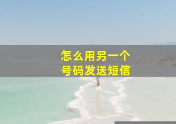 怎么用另一个号码发送短信