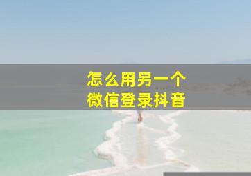 怎么用另一个微信登录抖音