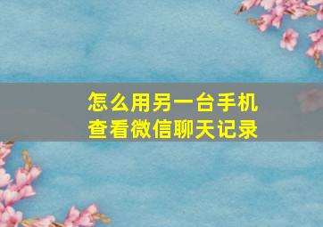 怎么用另一台手机查看微信聊天记录