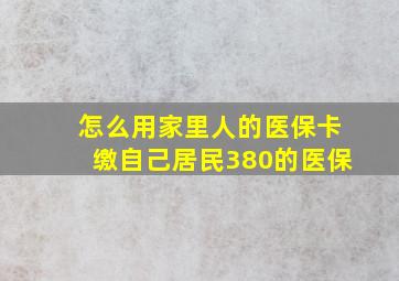 怎么用家里人的医保卡缴自己居民380的医保