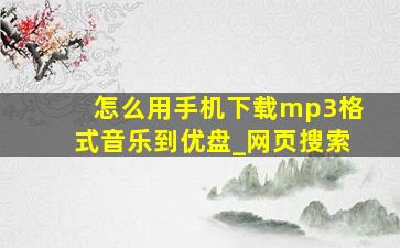 怎么用手机下载mp3格式音乐到优盘_网页搜索