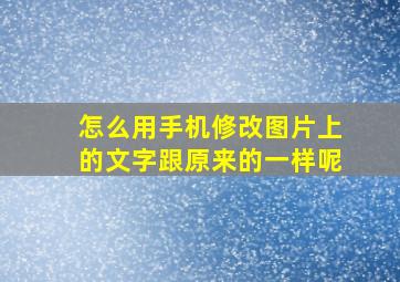 怎么用手机修改图片上的文字跟原来的一样呢