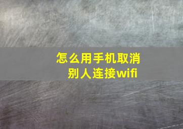 怎么用手机取消别人连接wifi