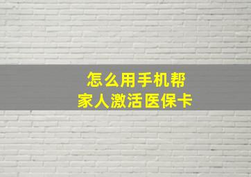 怎么用手机帮家人激活医保卡