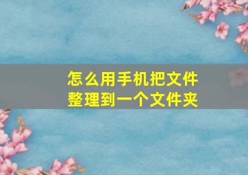 怎么用手机把文件整理到一个文件夹