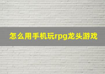 怎么用手机玩rpg龙头游戏