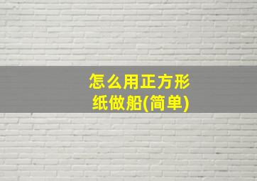 怎么用正方形纸做船(简单)