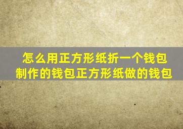 怎么用正方形纸折一个钱包制作的钱包正方形纸做的钱包