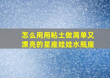 怎么用用粘土做简单又漂亮的星座娃娃水瓶座