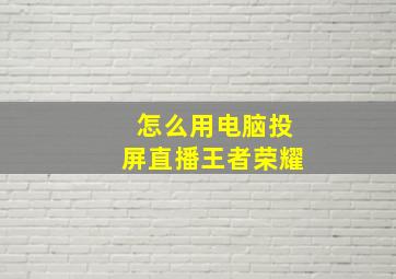 怎么用电脑投屏直播王者荣耀