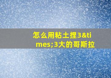 怎么用粘土捏3×3大的哥斯拉