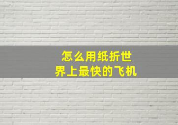 怎么用纸折世界上最快的飞机