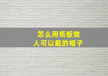 怎么用纸板做人可以戴的帽子