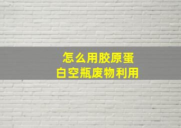 怎么用胶原蛋白空瓶废物利用