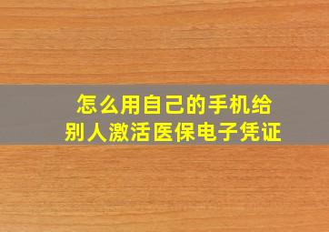 怎么用自己的手机给别人激活医保电子凭证