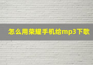 怎么用荣耀手机给mp3下歌