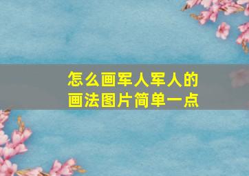 怎么画军人军人的画法图片简单一点