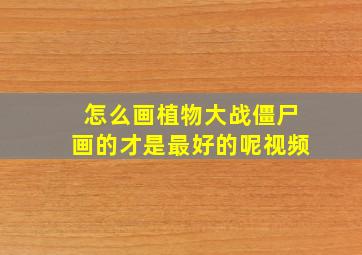 怎么画植物大战僵尸画的才是最好的呢视频