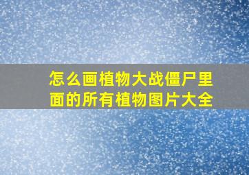 怎么画植物大战僵尸里面的所有植物图片大全