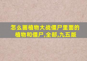 怎么画植物大战僵尸里面的植物和僵尸,全部,九五版