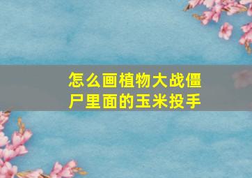 怎么画植物大战僵尸里面的玉米投手