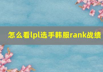 怎么看lpl选手韩服rank战绩