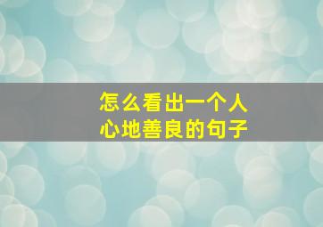 怎么看出一个人心地善良的句子