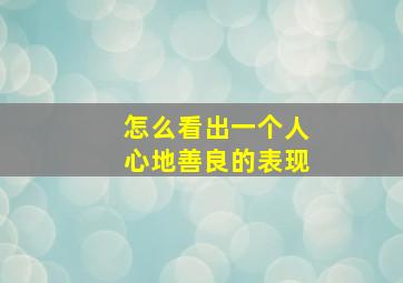 怎么看出一个人心地善良的表现