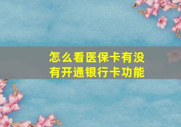 怎么看医保卡有没有开通银行卡功能