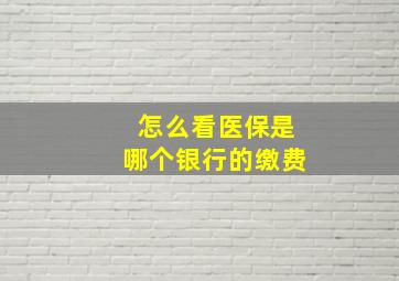 怎么看医保是哪个银行的缴费