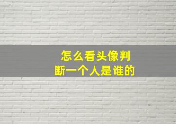 怎么看头像判断一个人是谁的