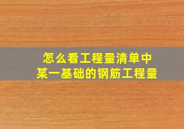 怎么看工程量清单中某一基础的钢筋工程量