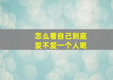 怎么看自己到底爱不爱一个人呢