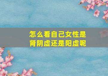 怎么看自己女性是肾阴虚还是阳虚呢