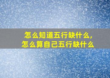 怎么知道五行缺什么,怎么算自己五行缺什么