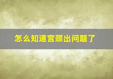 怎么知道宫颈出问题了