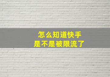 怎么知道快手是不是被限流了