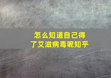 怎么知道自己得了艾滋病毒呢知乎