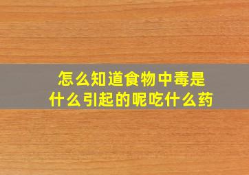 怎么知道食物中毒是什么引起的呢吃什么药