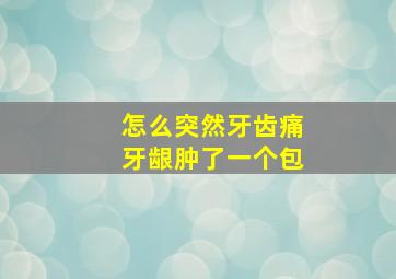 怎么突然牙齿痛牙龈肿了一个包