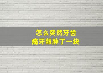 怎么突然牙齿痛牙龈肿了一块