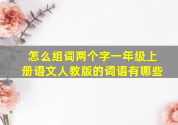 怎么组词两个字一年级上册语文人教版的词语有哪些