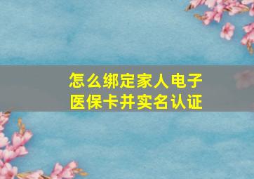 怎么绑定家人电子医保卡并实名认证