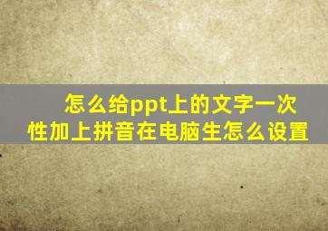 怎么给ppt上的文字一次性加上拼音在电脑生怎么设置