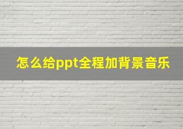 怎么给ppt全程加背景音乐