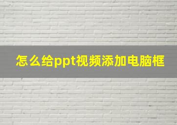 怎么给ppt视频添加电脑框