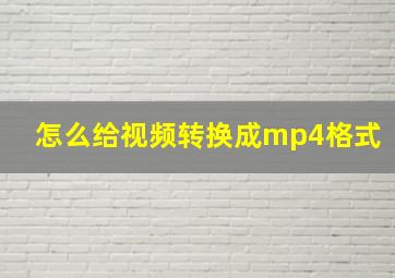 怎么给视频转换成mp4格式