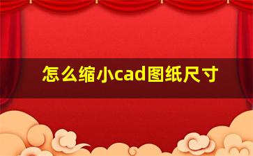 怎么缩小cad图纸尺寸